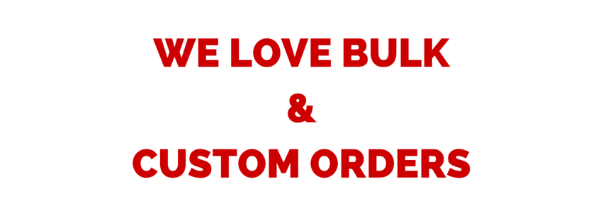 WE LOVE BULK & CUSTOM ORDERS